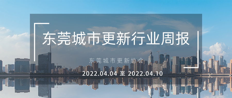 转载｜东莞城市更新行业周报（2022.4.4 至 2022.4.10）